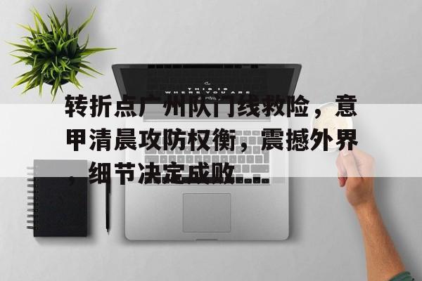 转折点广州队门线救险，意甲清晨攻防权衡，震撼外界，细节决定成败